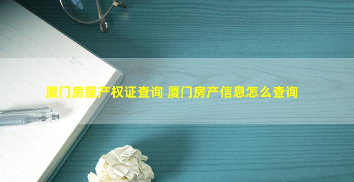 厦门房屋产权证查询 厦门房产信息怎么查询